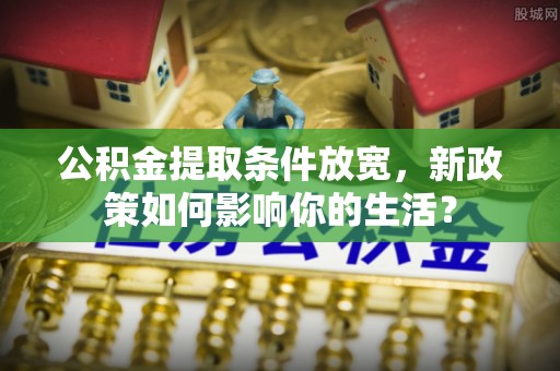 油尖旺公积金提取条件放宽，新政策如何影响你的生活？