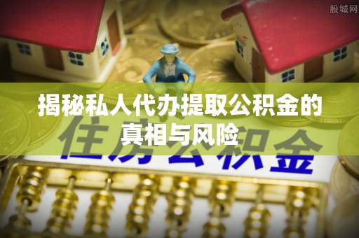 油尖旺揭秘私人代办提取公积金的真相与风险
