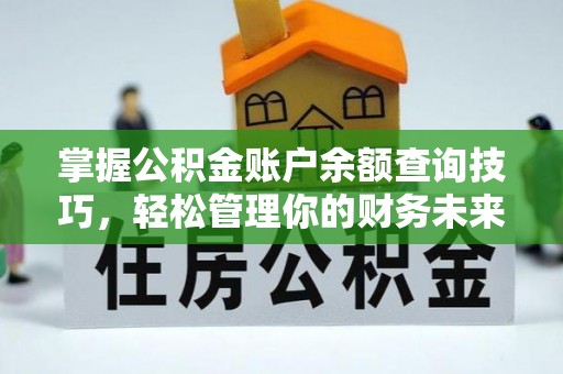 油尖旺掌握公积金账户余额查询技巧，轻松管理你的财务未来