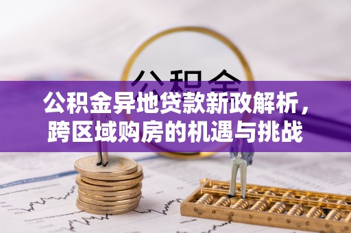 油尖旺公积金异地贷款新政解析，跨区域购房的机遇与挑战