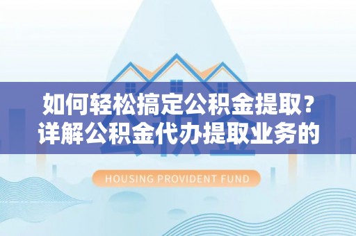 油尖旺如何轻松搞定公积金提取？详解公积金代办提取业务的便捷之道