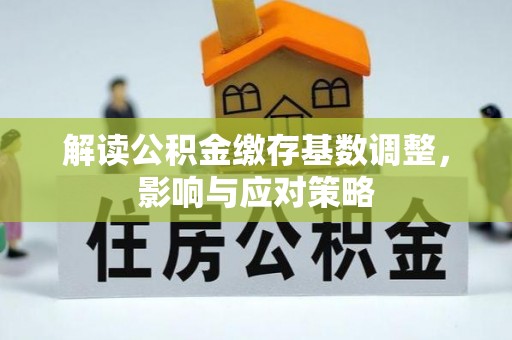 油尖旺解读公积金缴存基数调整，影响与应对策略